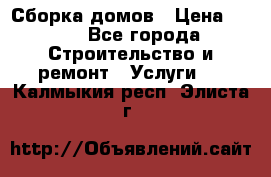 Сборка домов › Цена ­ 100 - Все города Строительство и ремонт » Услуги   . Калмыкия респ.,Элиста г.